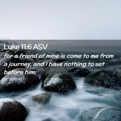 Picture 02 - Luke 11:6 ASV - for a friend of mine is come to me from a - Bible Verse Picture