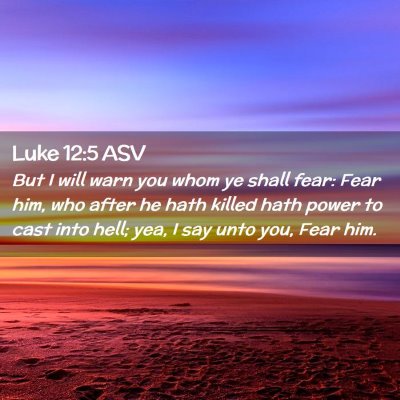 Picture 02 - Luke 12:5 ASV - But I will warn you whom ye shall fear: Fear him, - Bible Verse Picture