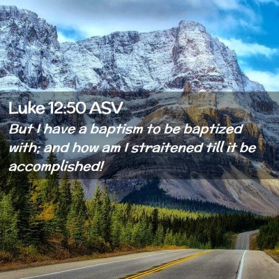 Picture 02 - Luke 12:50 ASV - But I have a baptism to be baptized with; and how - Bible Verse Picture