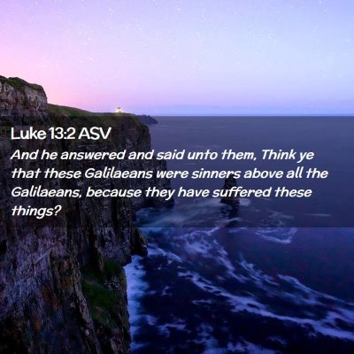 Picture 02 - Luke 13:2 ASV - And he answered and said unto them, Think ye that - Bible Verse Picture