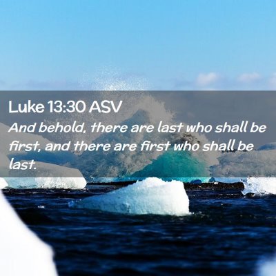 Picture 02 - Luke 13:30 ASV - And behold, there are last who shall be first, - Bible Verse Picture