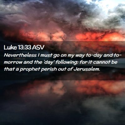 Picture 02 - Luke 13:33 ASV - Nevertheless I must go on my way to-day and - Bible Verse Picture