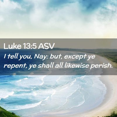 Picture 02 - Luke 13:5 ASV - I tell you, Nay: but, except ye repent, ye shall - Bible Verse Picture