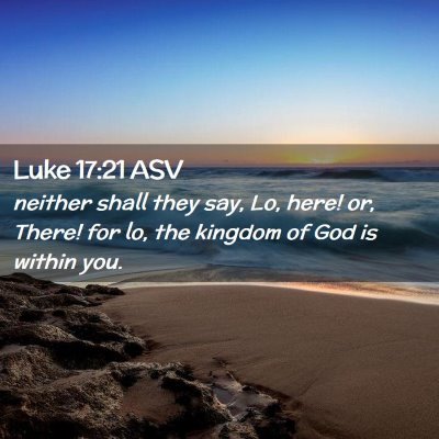 Picture 02 - Luke 17:21 ASV - neither shall they say, Lo, here! or, There! for - Bible Verse Picture