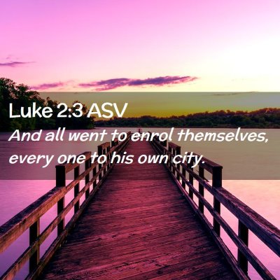 Picture 02 - Luke 2:3 ASV - And all went to enrol themselves, every one to - Bible Verse Picture