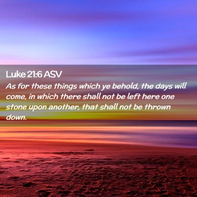 Picture 02 - Luke 21:6 ASV - As for these things which ye behold, the days - Bible Verse Picture