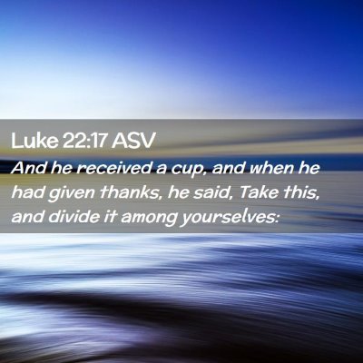 Picture 02 - Luke 22:17 ASV - And he received a cup, and when he had given - Bible Verse Picture