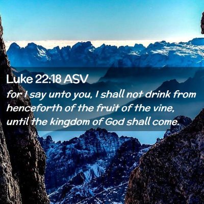 Picture 02 - Luke 22:18 ASV - for I say unto you, I shall not drink from - Bible Verse Picture