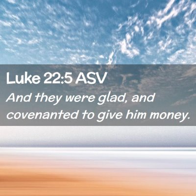 Picture 02 - Luke 22:5 ASV - And they were glad, and covenanted to give him - Bible Verse Picture