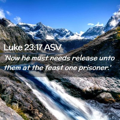 Picture 02 - Luke 23:17 ASV - `Now he must needs release unto them at the feast - Bible Verse Picture