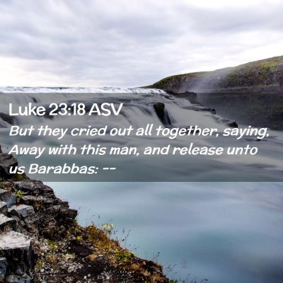 Picture 02 - Luke 23:18 ASV - But they cried out all together, saying, Away - Bible Verse Picture