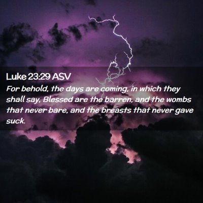 Picture 02 - Luke 23:29 ASV - For behold, the days are coming, in which they - Bible Verse Picture