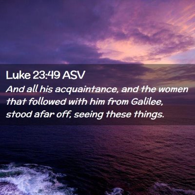 Picture 02 - Luke 23:49 ASV - And all his acquaintance, and the women that - Bible Verse Picture