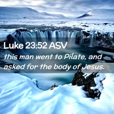 Picture 02 - Luke 23:52 ASV - this man went to Pilate, and asked for the body - Bible Verse Picture