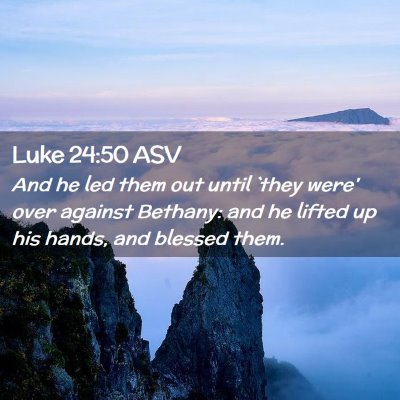 Picture 02 - Luke 24:50 ASV - And he led them out until `they were' over - Bible Verse Picture