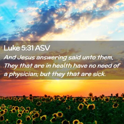 Picture 02 - Luke 5:31 ASV - And Jesus answering said unto them, They that are - Bible Verse Picture