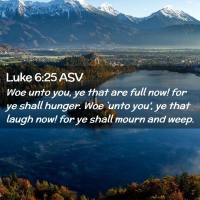 Picture 02 - Luke 6:25 ASV - Woe unto you, ye that are full now! for ye shall - Bible Verse Picture