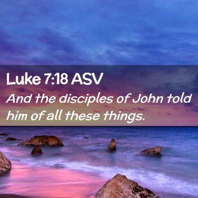 Picture 02 - Luke 7:18 ASV - And the disciples of John told him of all these - Bible Verse Picture