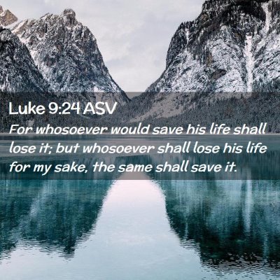Picture 02 - Luke 9:24 ASV - For whosoever would save his life shall lose it; - Bible Verse Picture
