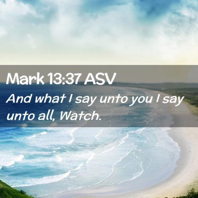Picture 02 - Mark 13:37 ASV - And what I say unto you I say unto all, - Bible Verse Picture