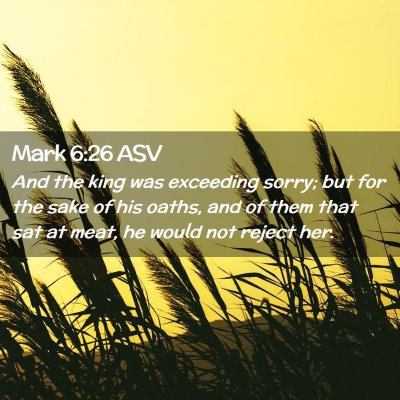 Picture 02 - Mark 6:26 ASV - And the king was exceeding sorry; but for the - Bible Verse Picture