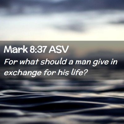 Picture 02 - Mark 8:37 ASV - For what should a man give in exchange for his - Bible Verse Picture