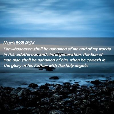 Picture 02 - Mark 8:38 ASV - For whosoever shall be ashamed of me and of my - Bible Verse Picture