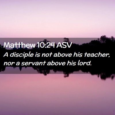 Picture 02 - Matthew 10:24 ASV - A disciple is not above his teacher, nor a - Bible Verse Picture