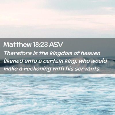 Picture 02 - Matthew 18:23 ASV - Therefore is the kingdom of heaven likened unto a - Bible Verse Picture