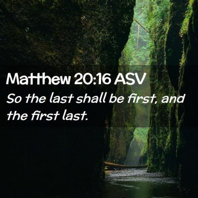 Picture 02 - Matthew 20:16 ASV - So the last shall be first, and the first - Bible Verse Picture