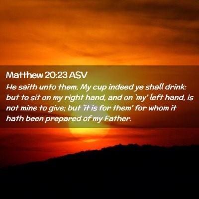 Picture 02 - Matthew 20:23 ASV - He saith unto them, My cup indeed ye shall drink: - Bible Verse Picture