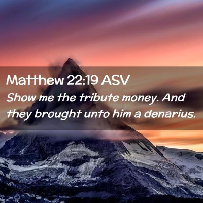 Picture 02 - Matthew 22:19 ASV - Show me the tribute money. And they brought unto - Bible Verse Picture