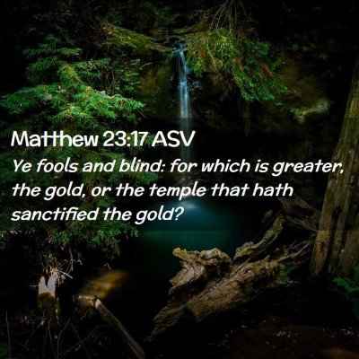 Picture 02 - Matthew 23:17 ASV - Ye fools and blind: for which is greater, the - Bible Verse Picture
