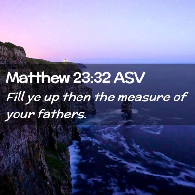 Picture 02 - Matthew 23:32 ASV - Fill ye up then the measure of your - Bible Verse Picture