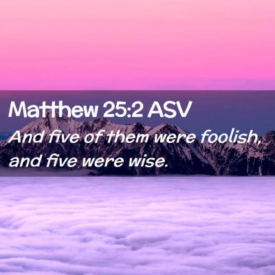 Picture 02 - Matthew 25:2 ASV - And five of them were foolish, and five were - Bible Verse Picture