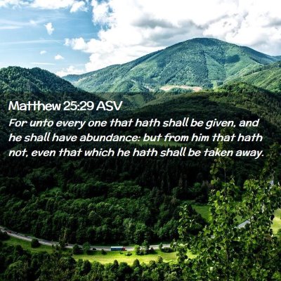 Picture 02 - Matthew 25:29 ASV - For unto every one that hath shall be given, and - Bible Verse Picture