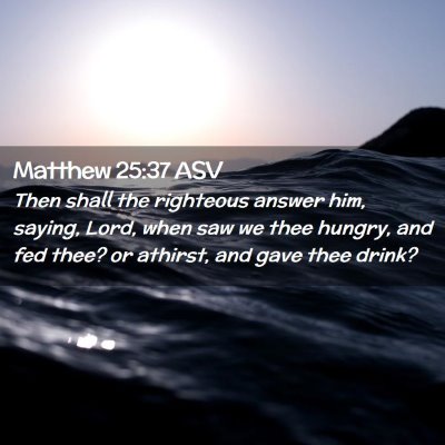 Picture 02 - Matthew 25:37 ASV - Then shall the righteous answer him, saying, - Bible Verse Picture