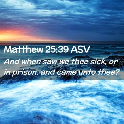 Picture 02 - Matthew 25:39 ASV - And when saw we thee sick, or in prison, and came - Bible Verse Picture