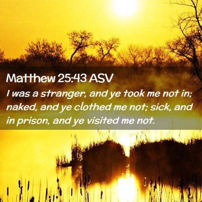Picture 02 - Matthew 25:43 ASV - I was a stranger, and ye took me not in; naked, - Bible Verse Picture