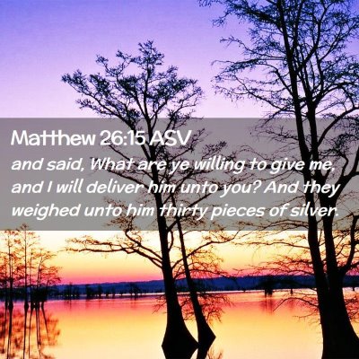 Picture 02 - Matthew 26:15 ASV - and said, What are ye willing to give me, and I - Bible Verse Picture