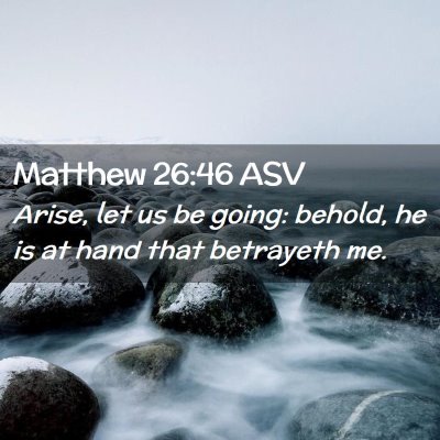 Picture 02 - Matthew 26:46 ASV - Arise, let us be going: behold, he is at hand - Bible Verse Picture