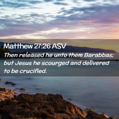Picture 02 - Matthew 27:26 ASV - Then released he unto them Barabbas; but Jesus he - Bible Verse Picture
