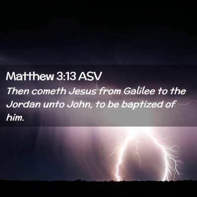 Picture 02 - Matthew 3:13 ASV - Then cometh Jesus from Galilee to the Jordan unto - Bible Verse Picture