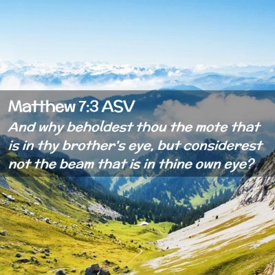 Picture 02 - Matthew 7:3 ASV - And why beholdest thou the mote that is in thy - Bible Verse Picture