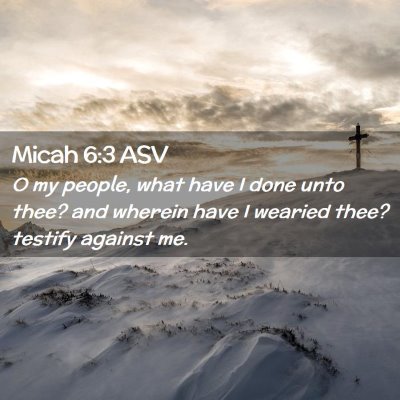 Picture 02 - Micah 6:3 ASV - O my people, what have I done unto thee? and - Bible Verse Picture