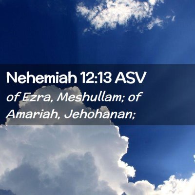 Picture 02 - Nehemiah 12:13 ASV - of Ezra, Meshullam; of Amariah, - Bible Verse Picture