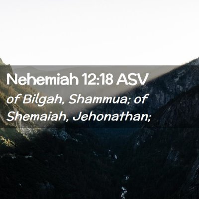 Picture 02 - Nehemiah 12:18 ASV - of Bilgah, Shammua; of Shemaiah, - Bible Verse Picture