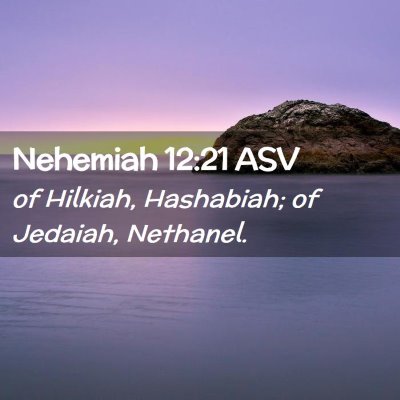 Picture 02 - Nehemiah 12:21 ASV - of Hilkiah, Hashabiah; of Jedaiah, - Bible Verse Picture