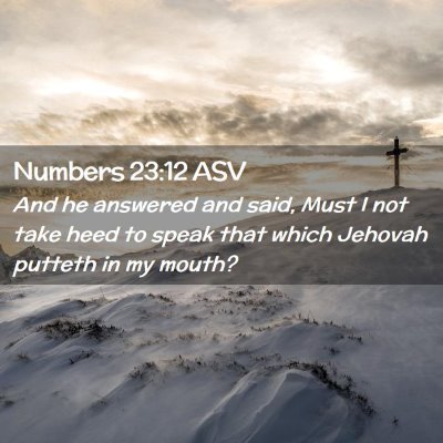 Picture 02 - Numbers 23:12 ASV - And he answered and said, Must I not take heed to - Bible Verse Picture