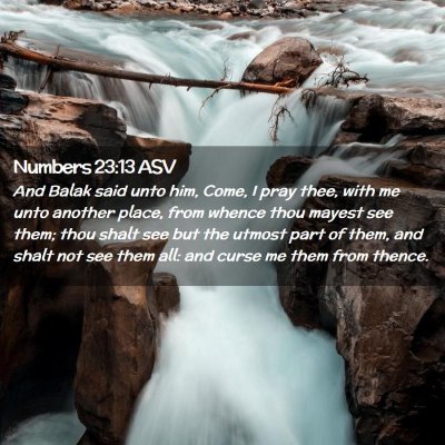 Picture 02 - Numbers 23:13 ASV - And Balak said unto him, Come, I pray thee, with - Bible Verse Picture